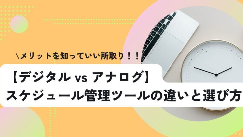 【デジタル vs アナログ】スケジュール管理ツールの違いと選び方 